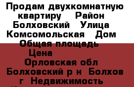 Продам двухкомнатную квартиру  › Район ­ Болховский › Улица ­ Комсомольская › Дом ­ 2 › Общая площадь ­ 46 › Цена ­ 1 200 000 - Орловская обл., Болховский р-н, Болхов г. Недвижимость » Квартиры продажа   . Орловская обл.